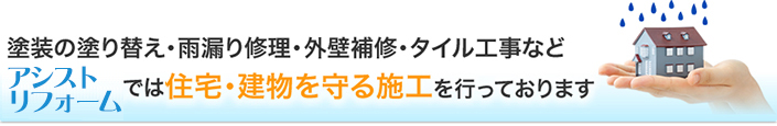 雨漏りの修理＆防止、外壁の補修工事などアシストリフォームでは住宅・建物を守る施工を行っております。